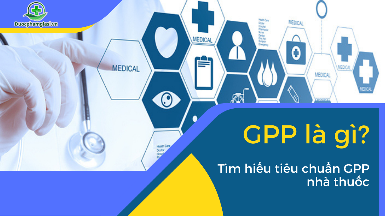 GPP là gì? Tiêu Chuẩn Quan Trọng Đối Với Nhà Thuốc và Dược Phẩm Giá Sỉ